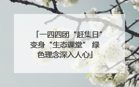 一四四团“赶集日”变身“生态课堂” 绿色理念深入人心