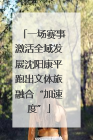 一场赛事激活全域发展沈阳康平跑出文体旅融合“加速度”