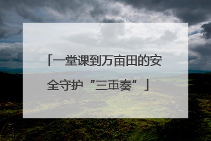 一堂课到万亩田的安全守护“三重奏”