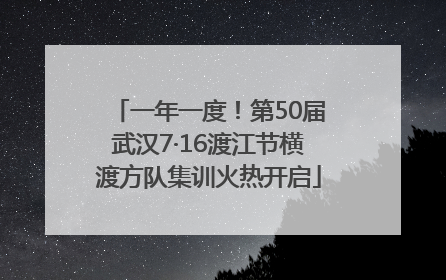 一年一度！第50届武汉7·16渡江节横渡方队集训火热开启