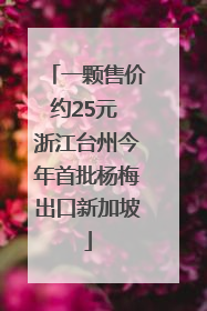 一颗售价约25元 浙江台州今年首批杨梅出口新加坡