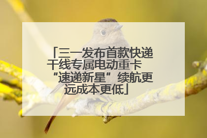 三一发布首款快递干线专属电动重卡 “速递新星”续航更远成本更低