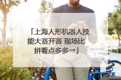 上海人形机器人技能大赛开赛 现场比拼看点多多→