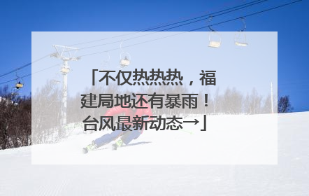 不仅热热热，福建局地还有暴雨！台风最新动态→
