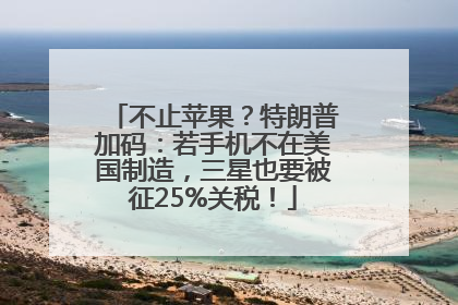 不止苹果？特朗普加码：若手机不在美国制造，三星也要被征25%关税！