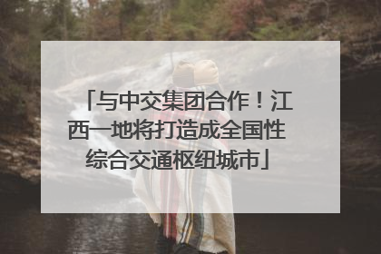与中交集团合作！江西一地将打造成全国性综合交通枢纽城市