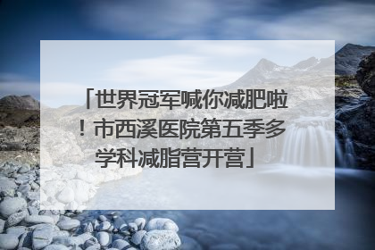 世界冠军喊你减肥啦！市西溪医院第五季多学科减脂营开营