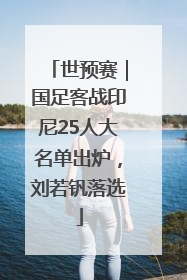 世预赛｜国足客战印尼25人大名单出炉，刘若钒落选
