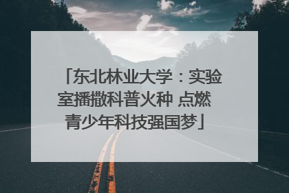 东北林业大学：实验室播撒科普火种 点燃青少年科技强国梦