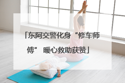 东阿交警化身“修车师傅” 暖心救助获赞