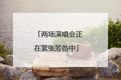 两场演唱会正在紧张筹备中