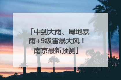 中到大雨、局地暴雨+9级雷暴大风！南京最新预测