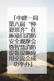 中建一局第八届“仲夏思齐”在施项目消防安全观摩会暨智慧消防设备设施应用交流会成功举办