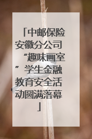 中邮保险安徽分公司“趣味画室”学生金融教育安全活动圆满落幕