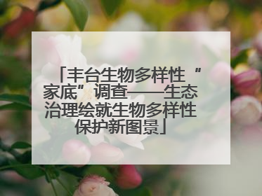 丰台生物多样性“家底”调查——生态治理绘就生物多样性保护新图景