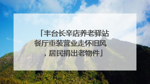 丰台长辛店养老驿站餐厅重装营业走怀旧风，居民捐出老物件