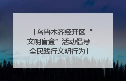 乌鲁木齐经开区“文明盲盒”活动倡导全民践行文明行为