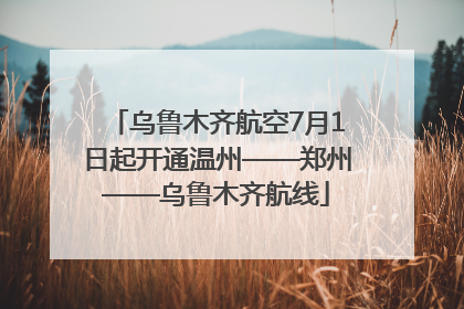 乌鲁木齐航空7月1日起开通温州——郑州——乌鲁木齐航线