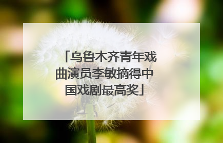 乌鲁木齐青年戏曲演员李敏摘得中国戏剧最高奖
