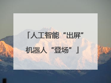 人工智能“出屏” 机器人“登场”