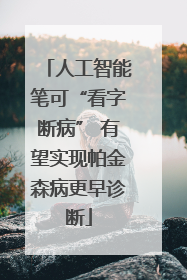 人工智能笔可“看字断病” 有望实现帕金森病更早诊断