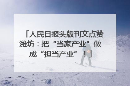 人民日报头版刊文点赞潍坊：把“当家产业”做成“担当产业”！