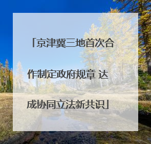 京津冀三地首次合作制定政府规章 达成协同立法新共识