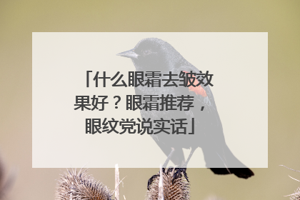 什么眼霜去皱效果好？眼霜推荐，眼纹党说实话