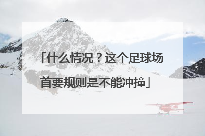 什么情况？这个足球场首要规则是不能冲撞