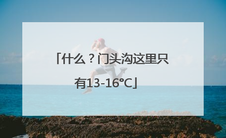 什么？门头沟这里只有13-16°C