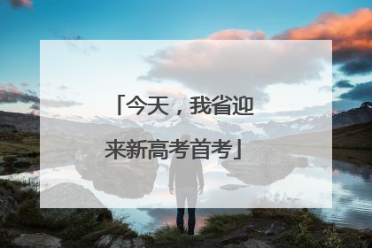 今天，我省迎来新高考首考