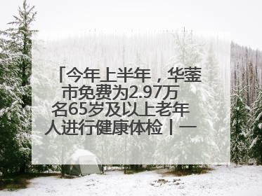 今年上半年，华蓥市免费为2.97万名65岁及以上老年人进行健康体检丨一老一小总关情