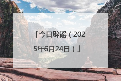 今日辟谣（2025年6月24日）
