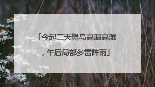 今起三天鹭岛高温高湿，午后局部多雷阵雨