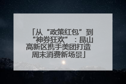从“政策红包”到“神券狂欢”：昆山高新区携手美团打造周末消费新场景