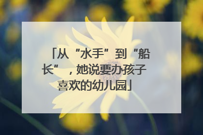 从“水手”到“船长”，她说要办孩子喜欢的幼儿园