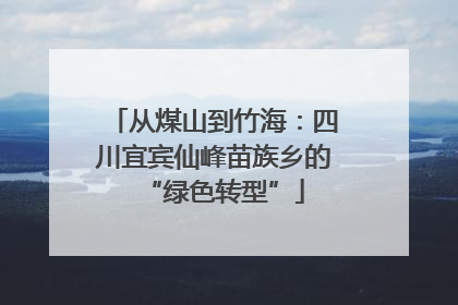 从煤山到竹海：四川宜宾仙峰苗族乡的“绿色转型”