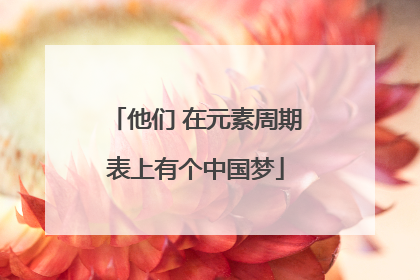 他们 在元素周期表上有个中国梦