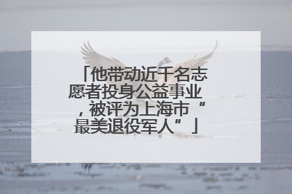 他带动近千名志愿者投身公益事业，被评为上海市“最美退役军人”
