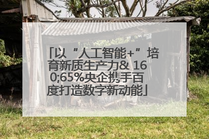 以“人工智能+”培育新质生产力& 160;65%央企携手百度打造数字新动能