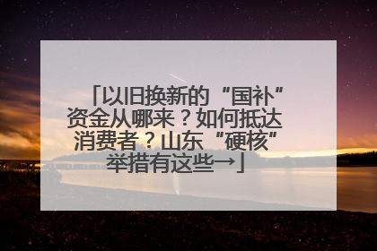 以旧换新的“国补”资金从哪来？如何抵达消费者？山东“硬核”举措有这些→