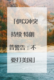 伊以冲突持续 特朗普警告：不要打美国