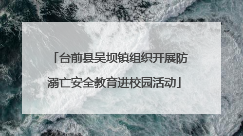 台前县吴坝镇组织开展防溺亡安全教育进校园活动
