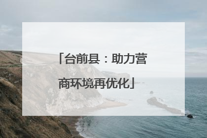 台前县：助力营商环境再优化