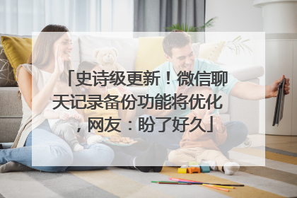 史诗级更新！微信聊天记录备份功能将优化，网友：盼了好久