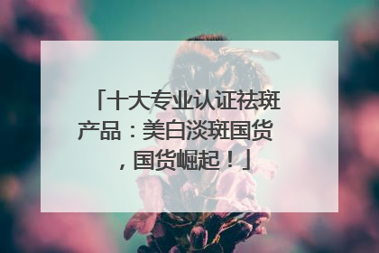 十大专业认证祛斑产品：美白淡斑国货，国货崛起！