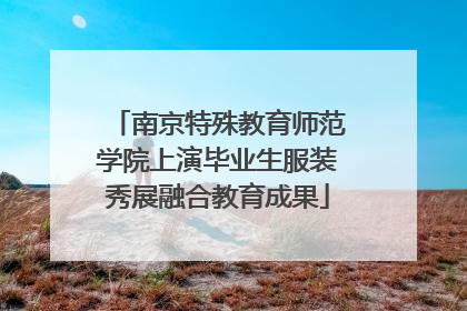 南京特殊教育师范学院上演毕业生服装秀展融合教育成果