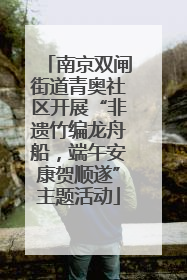 南京双闸街道青奥社区开展“非遗竹编龙舟船，端午安康贺顺遂”主题活动