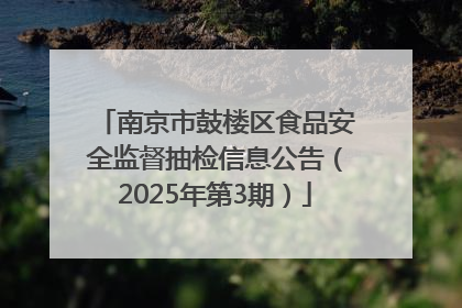 南京市鼓楼区食品安全监督抽检信息公告（2025年第3期）