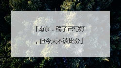 南京：稿子已写好，但今天不谈比分